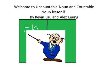 Welcome to Uncountable Noun and Countable Noun lesson!!! By Kevin Lau and Alex Leung.