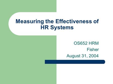 Measuring the Effectiveness of HR Systems OS652 HRM Fisher August 31, 2004.