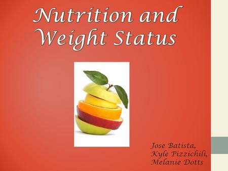 Jose Batista, Kyle Pizzichili, Melanie Dotts. Nutrition & Weight Status Diet and body weight are related to health status. Good nutrition is important.