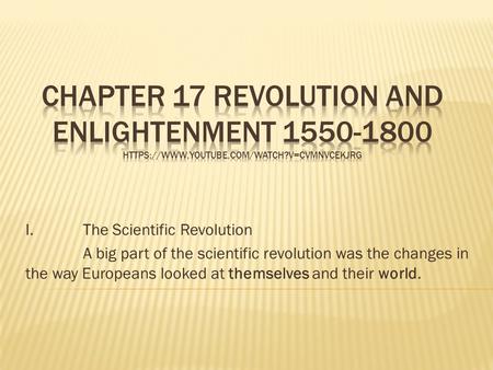 I. The Scientific Revolution A big part of the scientific revolution was the changes in the way Europeans looked at themselves and their world.
