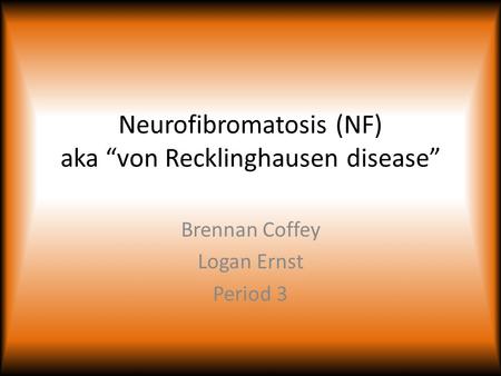 Neurofibromatosis (NF) aka “von Recklinghausen disease” Brennan Coffey Logan Ernst Period 3.