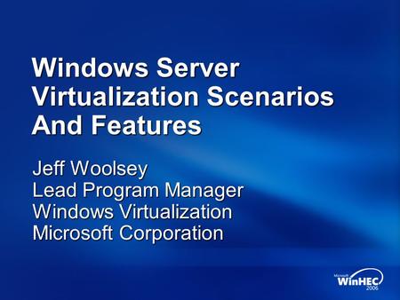 Windows Server Virtualization Scenarios And Features Jeff Woolsey Lead Program Manager Windows Virtualization Microsoft Corporation.