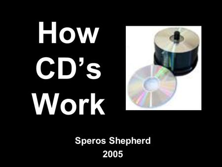How CD’s Work Speros Shepherd 2005. The Anatomy of a CD Piece of simple plastic- 4/100 of an inch thick Injection-molded, clear, polycarbonate piece of.