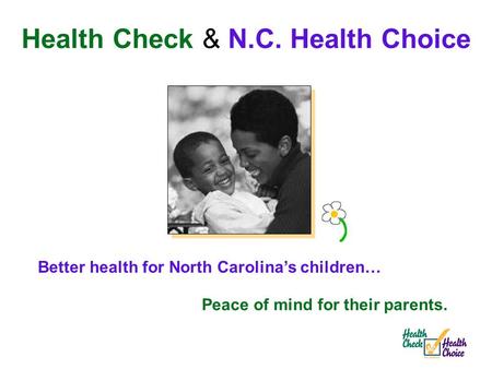 Better health for North Carolina’s children… Peace of mind for their parents. Health Check & N.C. Health Choice.