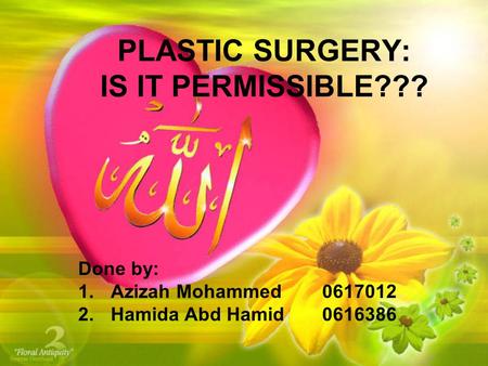 PLASTIC SURGERY: IS IT PERMISSIBLE??? Done by: 1.Azizah Mohammed0617012 2.Hamida Abd Hamid0616386.