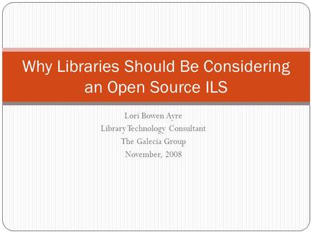 Lori Bowen Ayre Library Technology Consultant The Galecia Group November, 2008 Why Libraries Should Be Considering an Open Source ILS.