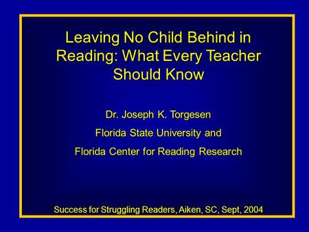 Leaving No Child Behind in Reading: What Every Teacher Should Know Dr. Joseph K. Torgesen Florida State University and Florida Center for Reading Research.