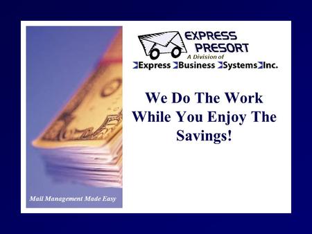 Mail Management Made Easy A Division of We Do The Work While You Enjoy The Savings!