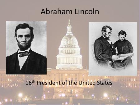 Abraham Lincoln 16 th President of the United States.