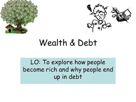 Wealth & Debt LO: To explore how people become rich and why people end up in debt.