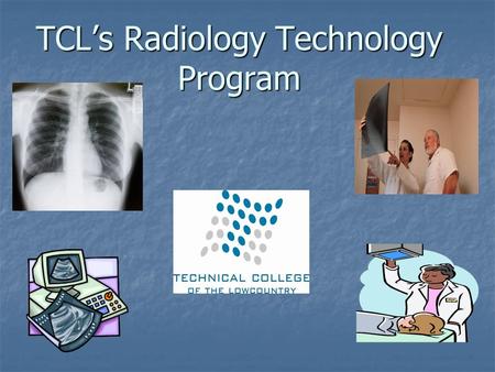 TCL’s Radiology Technology Program. TCL Division of Health Science Program Associate in Health Science Associate in Health Science Major: Radiologic Technology.