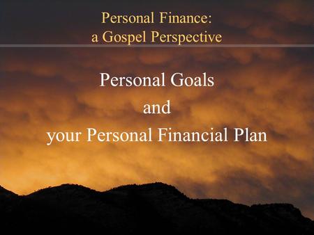 Personal Finance: a Gospel Perspective Personal Goals and your Personal Financial Plan.