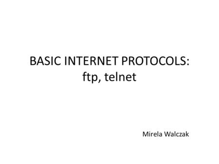 BASIC INTERNET PROTOCOLS: ftp, telnet Mirela Walczak.