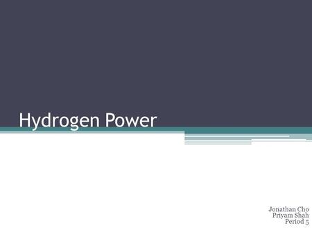 Hydrogen Power Jonathan Cho Priyam Shah Period 5.