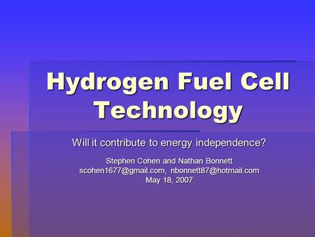 Hydrogen Fuel Cell Technology Will it contribute to energy independence? Stephen Cohen and Nathan Bonnett