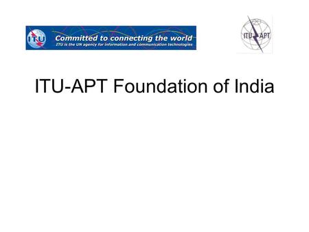 ITU-APT Foundation of India. ITU (International Telecommunication Union) is the United Nations specialized agency for information and communication technologies.