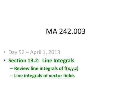 MA 242.003 Day 52 – April 1, 2013 Section 13.2: Line Integrals – Review line integrals of f(x,y,z) – Line integrals of vector fields.