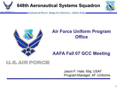 Dominant Air Power: Design For Tomorrow…Deliver Today 1 648th Aeronautical Systems Squadron Jason P. Hale, Maj, USAF Program Manager, AF Uniforms Air Force.