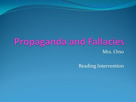 Mrs. Orso Reading Intervention Propaganda An author may not always use logic and argument to persuade the reader. An author may instead use propaganda.