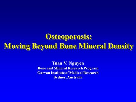 Osteoporosis: Moving Beyond Bone Mineral Density Tuan V. Nguyen Bone and Mineral Research Program Garvan Institute of Medical Research Sydney, Australia.