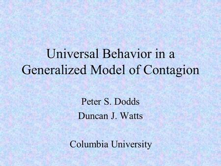 Universal Behavior in a Generalized Model of Contagion Peter S. Dodds Duncan J. Watts Columbia University.
