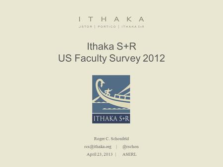 Ithaka S+R US Faculty Survey 2012 Roger C. Schonfeld April 23, 2013 | ASERL.
