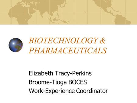 BIOTECHNOLOGY & PHARMACEUTICALS Elizabeth Tracy-Perkins Broome-Tioga BOCES Work-Experience Coordinator.