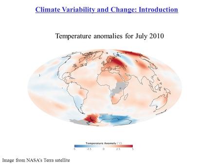 Climate Variability and Change: Introduction Image from NASA’s Terra satellite Temperature anomalies for July 2010.
