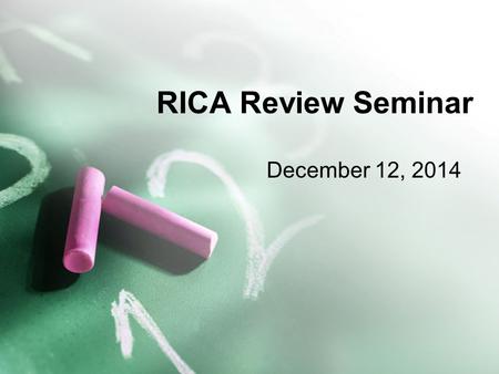 RICA Review Seminar December 12, 2014. RICA - Premises Effective reading instruction is based on ongoing assessment. …reflects knowledge of state and.