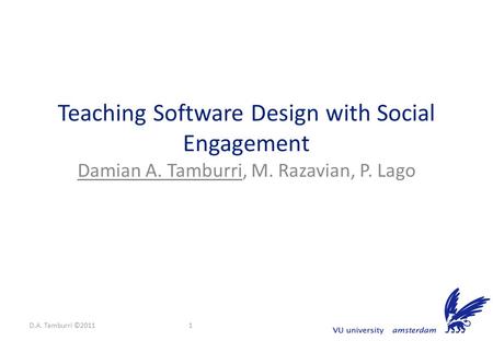 Teaching Software Design with Social Engagement Damian A. Tamburri, M. Razavian, P. Lago D.A. Tamburri ©20111.