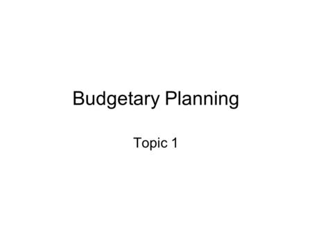 Budgetary Planning Topic 1. Budgeting The budget is a key financial plan of a business that attempts to forecast a number of months ahead how best to.