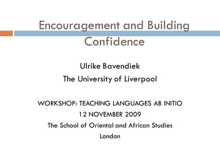 Encouragement and Building Confidence Ulrike Bavendiek The University of Liverpool WORKSHOP: TEACHING LANGUAGES AB INITIO 12 NOVEMBER 2009 The School of.