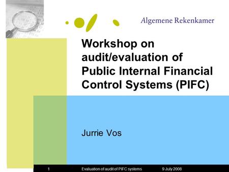 9 July 2008Evaluation of audit of PIFC systems1 Workshop on audit/evaluation of Public Internal Financial Control Systems (PIFC) Jurrie Vos.