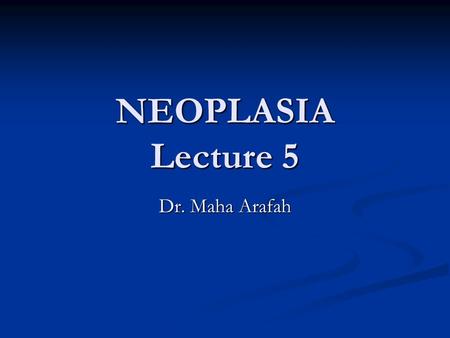 NEOPLASIA Lecture 5 Dr. Maha Arafah.