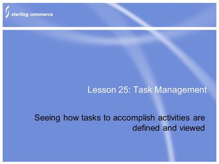 Lesson 25: Task Management Seeing how tasks to accomplish activities are defined and viewed.