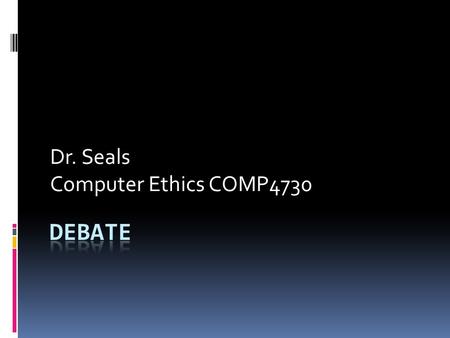 Dr. Seals Computer Ethics COMP4730. What is Debate?  A debate is a contest, or, perhaps, like a game, where two or more speakers present their arguments.