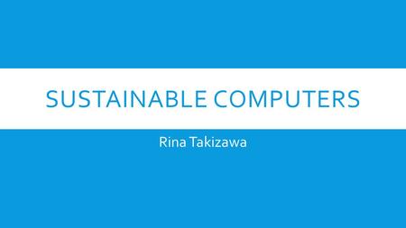 SUSTAINABLE COMPUTERS Rina Takizawa.  OUTLINE  Our computer society  Sustainable computers - Energy Star -EPEAT (Electronic Products Environmental.