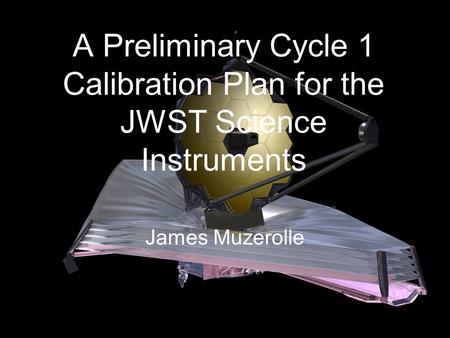 A Preliminary Cycle 1 Calibration Plan for the JWST Science Instruments James Muzerolle.