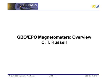 THEMIS/GBO Engineering Peer Review CTR - 1 UCB, Oct 17, 2003 GBO/EPO Magnetometers: Overview C. T. Russell.
