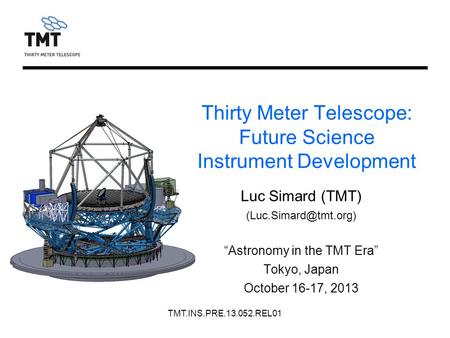 TMT.INS.PRE.13.052.REL01 Luc Simard (TMT) “Astronomy in the TMT Era” Tokyo, Japan October 16-17, 2013 Thirty Meter Telescope: Future.