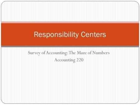 Survey of Accounting: The Maze of Numbers Accounting 220 Responsibility Centers.