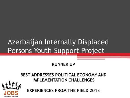 Azerbaijan Internally Displaced Persons Youth Support Project RUNNER UP BEST ADDRESSES POLITICAL ECONOMY AND IMPLEMENTATION CHALLENGES EXPERIENCES FROM.