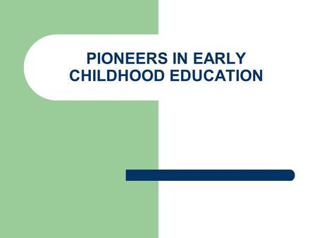 PIONEERS IN EARLY CHILDHOOD EDUCATION