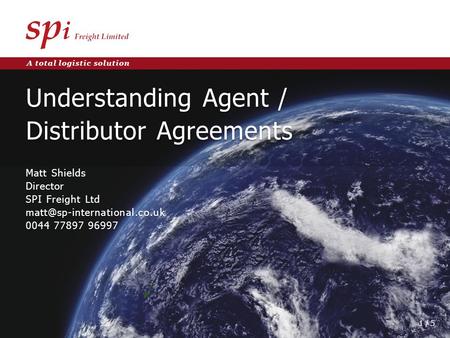A total logistic solution Understanding Agent / Distributor Agreements Matt Shields Director SPI Freight Ltd 0044 77897 96997.