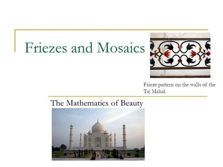 Friezes and Mosaics The Mathematics of Beauty Frieze pattern on the walls of the Taj Mahal.