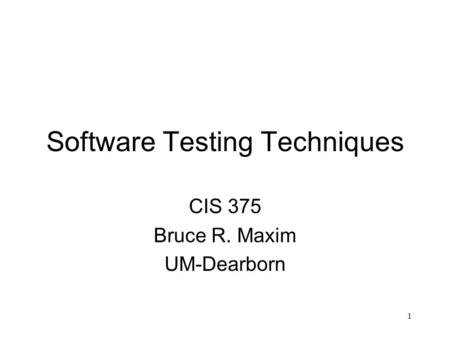 1 Software Testing Techniques CIS 375 Bruce R. Maxim UM-Dearborn.