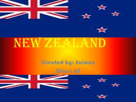 New Zealand Created by: Salman Class: 6E. About New Zealand Everyone thinks that New Zealand is healthy. But if you actually go there and see in certain.