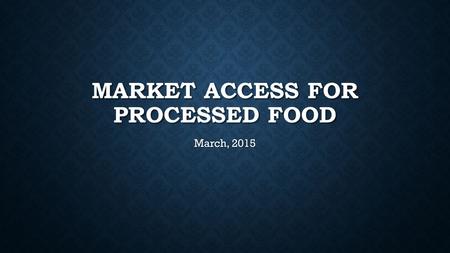 MARKET ACCESS FOR PROCESSED FOOD March, 2015. THE REQUIREMENTS YOU NEED TO MEET WILL DEPEND ON WHAT YOUR PRODUCT IS AND THE DESTINATION COUNTRY.