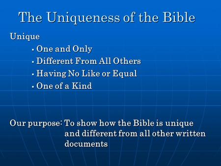 The Uniqueness of the Bible Unique  One and Only  Different From All Others  Having No Like or Equal  One of a Kind Our purpose: To show how the Bible.