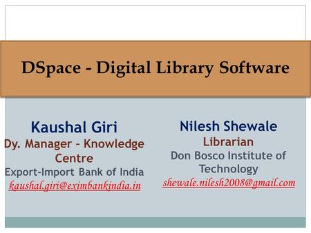 DSpace - Digital Library Software DSpace - Digital Library Software Kaushal Giri Dy. Manager – Knowledge Centre Export-Import Bank of India